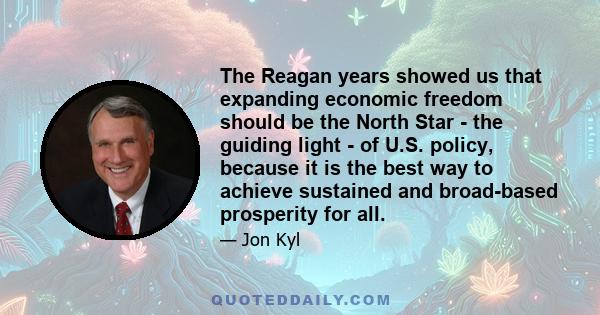 The Reagan years showed us that expanding economic freedom should be the North Star - the guiding light - of U.S. policy, because it is the best way to achieve sustained and broad-based prosperity for all.