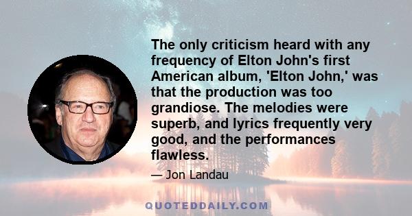 The only criticism heard with any frequency of Elton John's first American album, 'Elton John,' was that the production was too grandiose. The melodies were superb, and lyrics frequently very good, and the performances