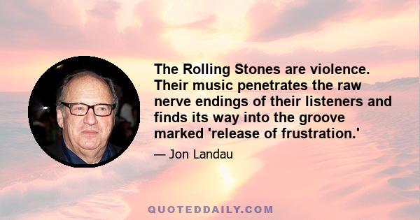 The Rolling Stones are violence. Their music penetrates the raw nerve endings of their listeners and finds its way into the groove marked 'release of frustration.'