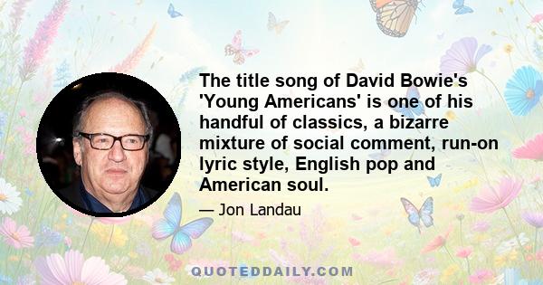 The title song of David Bowie's 'Young Americans' is one of his handful of classics, a bizarre mixture of social comment, run-on lyric style, English pop and American soul.