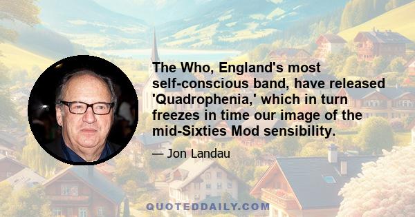 The Who, England's most self-conscious band, have released 'Quadrophenia,' which in turn freezes in time our image of the mid-Sixties Mod sensibility.