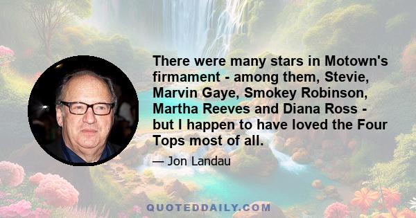 There were many stars in Motown's firmament - among them, Stevie, Marvin Gaye, Smokey Robinson, Martha Reeves and Diana Ross - but I happen to have loved the Four Tops most of all.