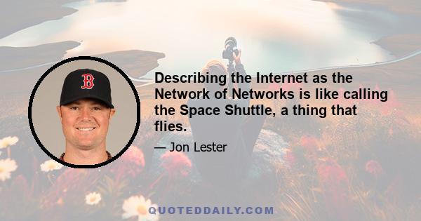 Describing the Internet as the Network of Networks is like calling the Space Shuttle, a thing that flies.