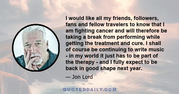 I would like all my friends, followers, fans and fellow travelers to know that I am fighting cancer and will therefore be taking a break from performing while getting the treatment and cure. I shall of course be