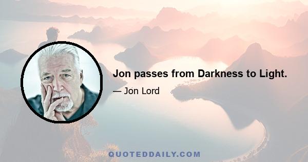 Jon passes from Darkness to Light.