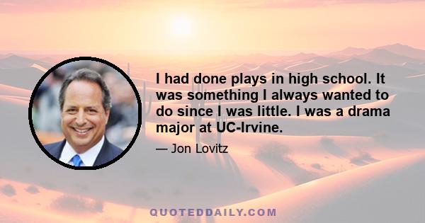 I had done plays in high school. It was something I always wanted to do since I was little. I was a drama major at UC-Irvine.