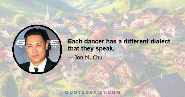 Each dancer has a different dialect that they speak.