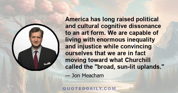 America has long raised political and cultural cognitive dissonance to an art form. We are capable of living with enormous inequality and injustice while convincing ourselves that we are in fact moving toward what