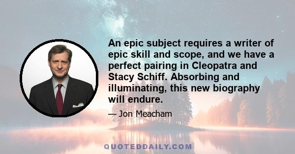 An epic subject requires a writer of epic skill and scope, and we have a perfect pairing in Cleopatra and Stacy Schiff. Absorbing and illuminating, this new biography will endure.