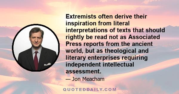 Extremists often derive their inspiration from literal interpretations of texts that should rightly be read not as Associated Press reports from the ancient world, but as theological and literary enterprises requiring