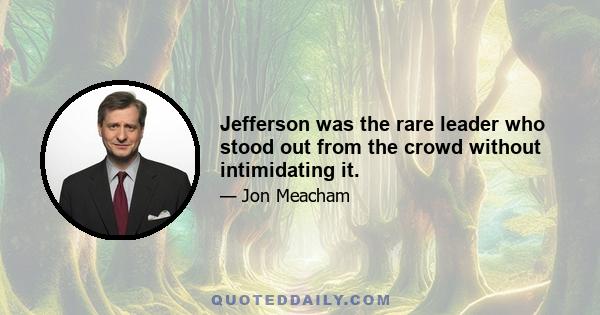 Jefferson was the rare leader who stood out from the crowd without intimidating it.