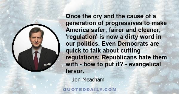 Once the cry and the cause of a generation of progressives to make America safer, fairer and cleaner, 'regulation' is now a dirty word in our politics. Even Democrats are quick to talk about cutting regulations;