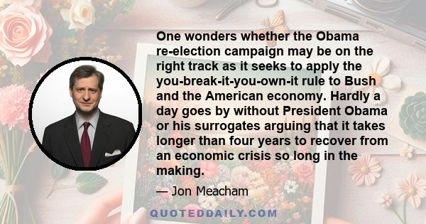 One wonders whether the Obama re-election campaign may be on the right track as it seeks to apply the you-break-it-you-own-it rule to Bush and the American economy. Hardly a day goes by without President Obama or his