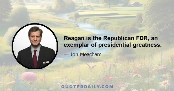 Reagan is the Republican FDR, an exemplar of presidential greatness.