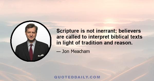 Scripture is not inerrant; believers are called to interpret biblical texts in light of tradition and reason.