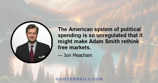 The American system of political spending is so unregulated that it might make Adam Smith rethink free markets.