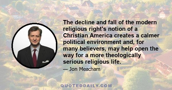 The decline and fall of the modern religious right's notion of a Christian America creates a calmer political environment and, for many believers, may help open the way for a more theologically serious religious life.