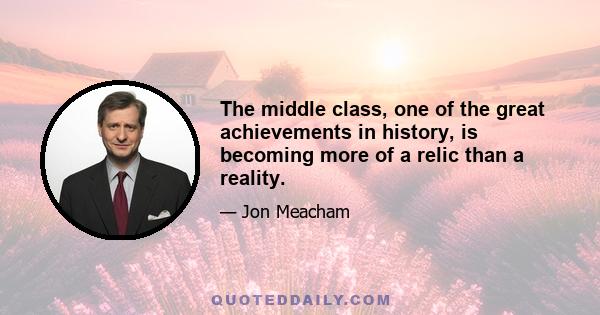 The middle class, one of the great achievements in history, is becoming more of a relic than a reality.