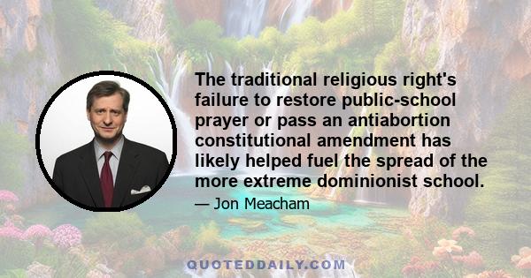 The traditional religious right's failure to restore public-school prayer or pass an antiabortion constitutional amendment has likely helped fuel the spread of the more extreme dominionist school.