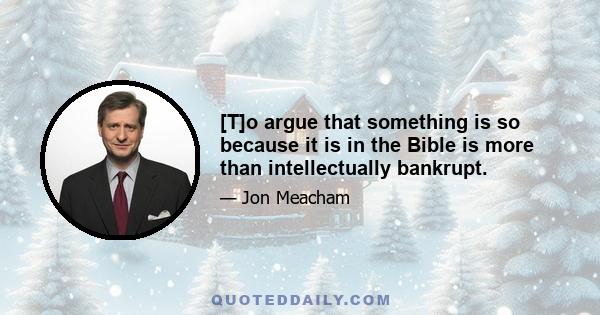 [T]o argue that something is so because it is in the Bible is more than intellectually bankrupt.