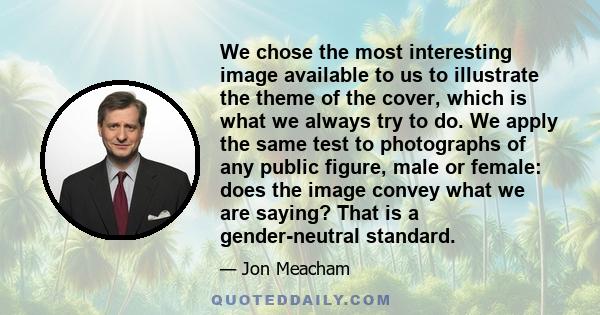 We chose the most interesting image available to us to illustrate the theme of the cover, which is what we always try to do. We apply the same test to photographs of any public figure, male or female: does the image