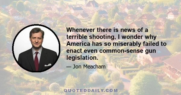 Whenever there is news of a terrible shooting, I wonder why America has so miserably failed to enact even common-sense gun legislation.