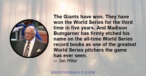 The Giants have won. They have won the World Series for the third time in five years. And Madison Bumgarner has firmly etched his name on the all-time World Series record books as one of the greatest World Series