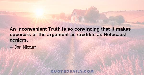 An Inconvenient Truth is so convincing that it makes opposers of the argument as credible as Holocaust deniers.