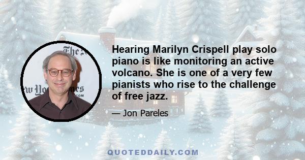 Hearing Marilyn Crispell play solo piano is like monitoring an active volcano. She is one of a very few pianists who rise to the challenge of free jazz.