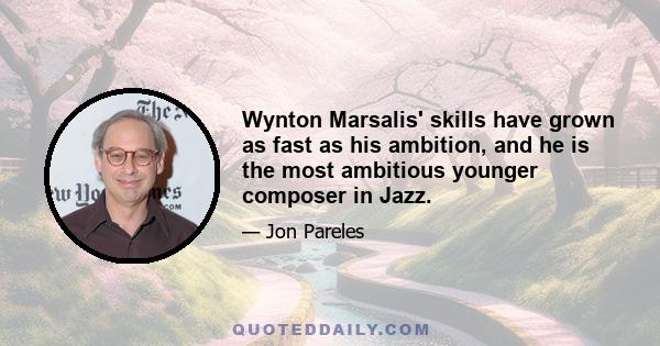 Wynton Marsalis' skills have grown as fast as his ambition, and he is the most ambitious younger composer in Jazz.