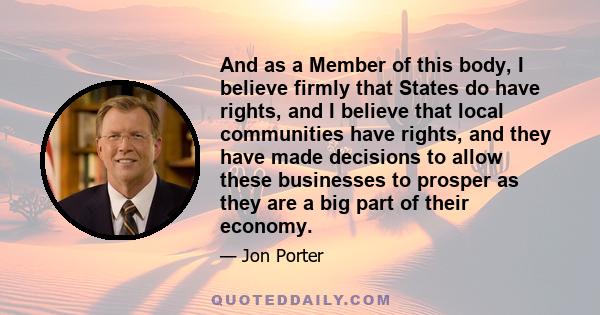 And as a Member of this body, I believe firmly that States do have rights, and I believe that local communities have rights, and they have made decisions to allow these businesses to prosper as they are a big part of