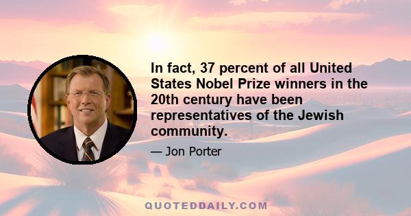 In fact, 37 percent of all United States Nobel Prize winners in the 20th century have been representatives of the Jewish community.