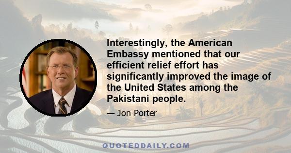 Interestingly, the American Embassy mentioned that our efficient relief effort has significantly improved the image of the United States among the Pakistani people.