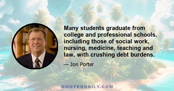 Many students graduate from college and professional schools, including those of social work, nursing, medicine, teaching and law, with crushing debt burdens.