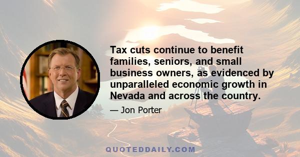 Tax cuts continue to benefit families, seniors, and small business owners, as evidenced by unparalleled economic growth in Nevada and across the country.