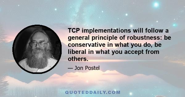 TCP implementations will follow a general principle of robustness: be conservative in what you do, be liberal in what you accept from others.