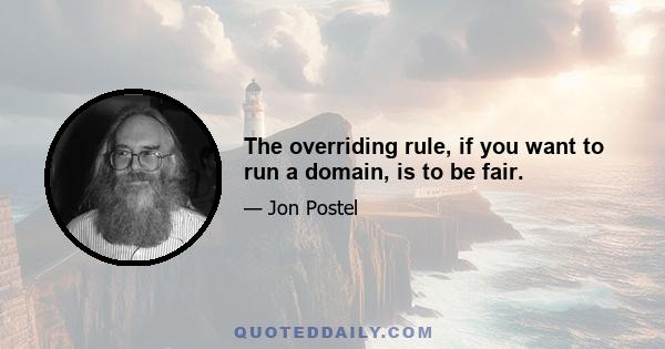 The overriding rule, if you want to run a domain, is to be fair.