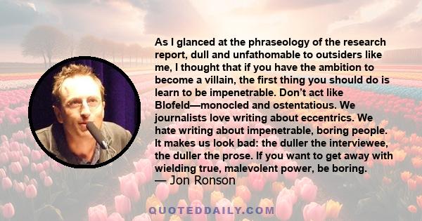 As I glanced at the phraseology of the research report, dull and unfathomable to outsiders like me, I thought that if you have the ambition to become a villain, the first thing you should do is learn to be impenetrable. 