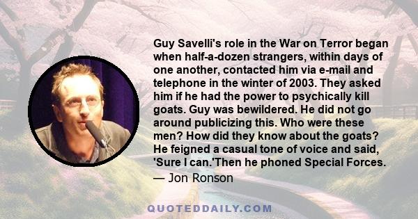 Guy Savelli's role in the War on Terror began when half-a-dozen strangers, within days of one another, contacted him via e-mail and telephone in the winter of 2003. They asked him if he had the power to psychically kill 