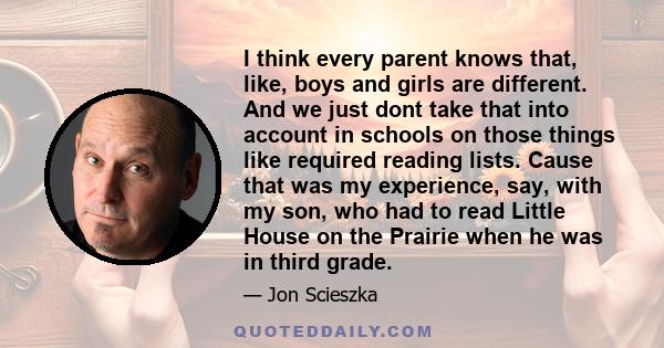 I think every parent knows that, like, boys and girls are different. And we just dont take that into account in schools on those things like required reading lists. Cause that was my experience, say, with my son, who