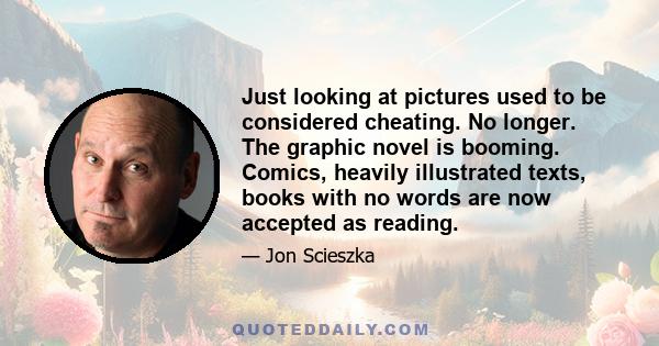 Just looking at pictures used to be considered cheating. No longer. The graphic novel is booming. Comics, heavily illustrated texts, books with no words are now accepted as reading.