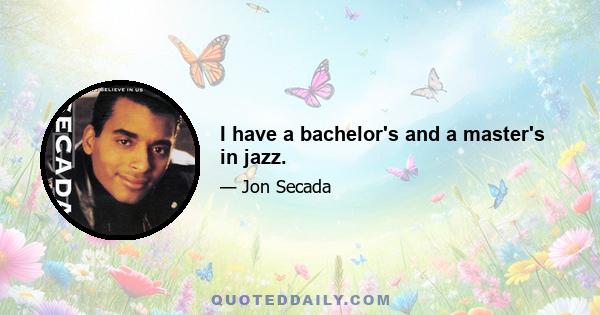 I have a bachelor's and a master's in jazz.