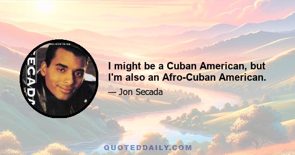 I might be a Cuban American, but I'm also an Afro-Cuban American.