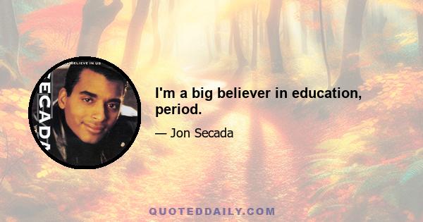 I'm a big believer in education, period.