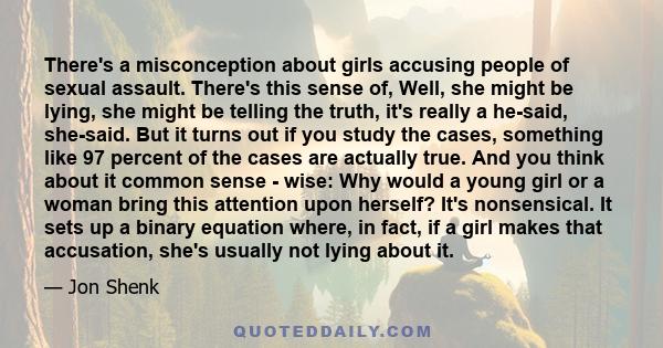 There's a misconception about girls accusing people of sexual assault. There's this sense of, Well, she might be lying, she might be telling the truth, it's really a he-said, she-said. But it turns out if you study the