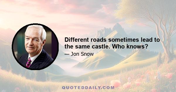 Different roads sometimes lead to the same castle. Who knows?