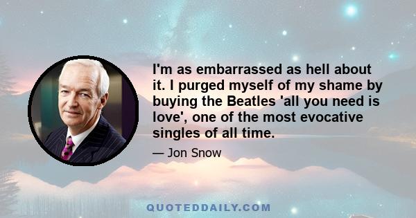 I'm as embarrassed as hell about it. I purged myself of my shame by buying the Beatles 'all you need is love', one of the most evocative singles of all time.