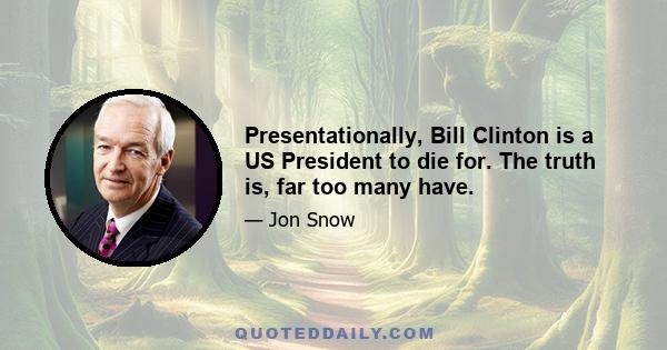 Presentationally, Bill Clinton is a US President to die for. The truth is, far too many have.