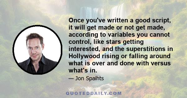 Once you've written a good script, it will get made or not get made, according to variables you cannot control, like stars getting interested, and the superstitions in Hollywood rising or falling around what is over and 