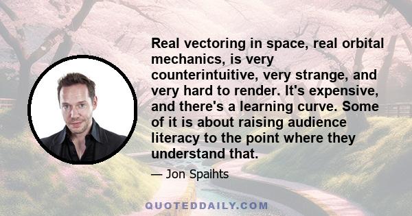 Real vectoring in space, real orbital mechanics, is very counterintuitive, very strange, and very hard to render. It's expensive, and there's a learning curve. Some of it is about raising audience literacy to the point